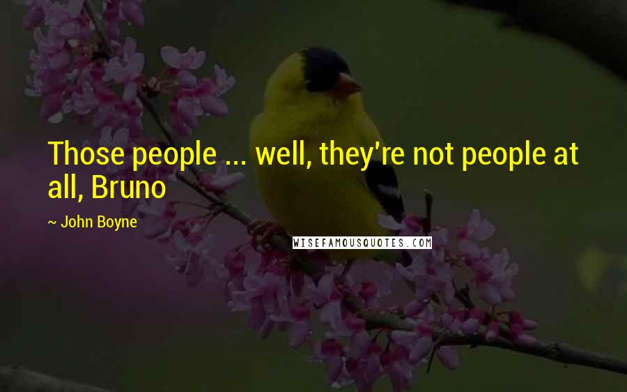 John Boyne Quotes: Those people ... well, they're not people at all, Bruno