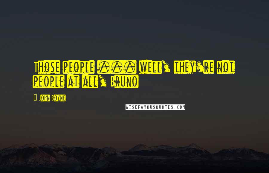 John Boyne Quotes: Those people ... well, they're not people at all, Bruno