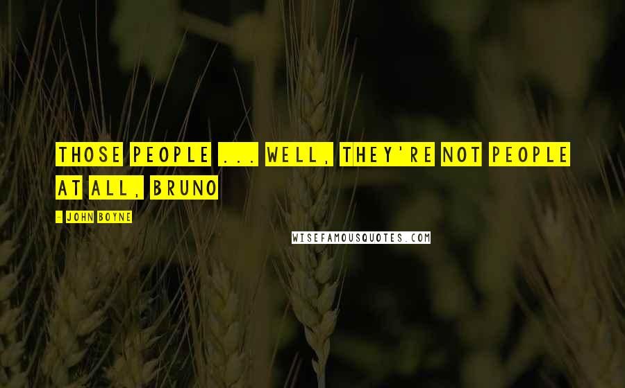 John Boyne Quotes: Those people ... well, they're not people at all, Bruno