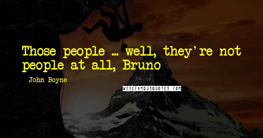 John Boyne Quotes: Those people ... well, they're not people at all, Bruno