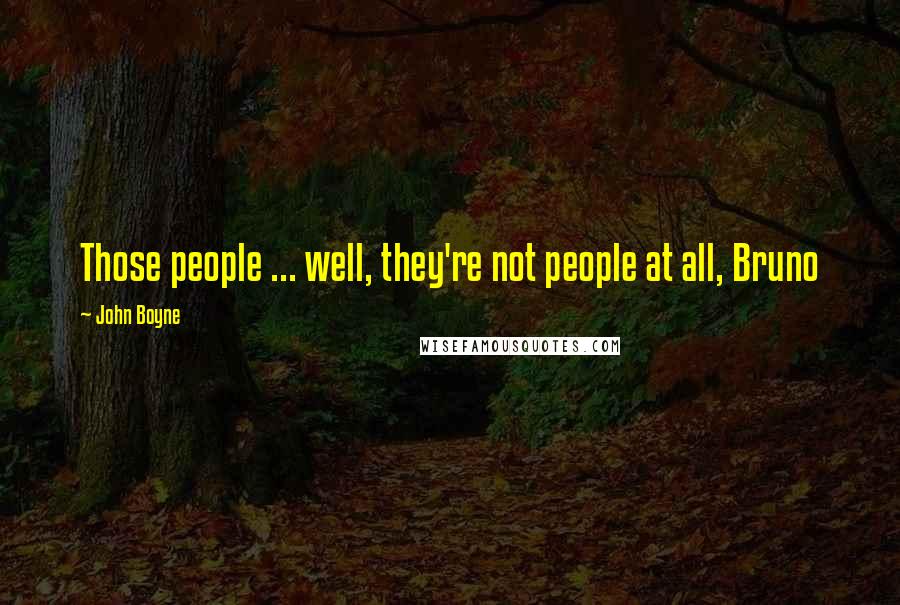 John Boyne Quotes: Those people ... well, they're not people at all, Bruno