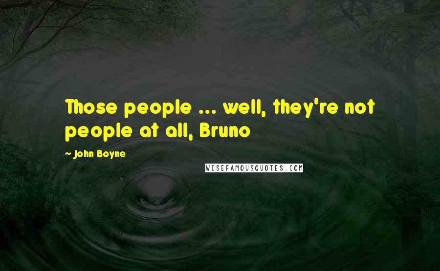 John Boyne Quotes: Those people ... well, they're not people at all, Bruno