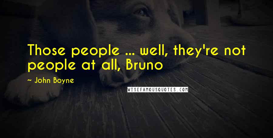 John Boyne Quotes: Those people ... well, they're not people at all, Bruno