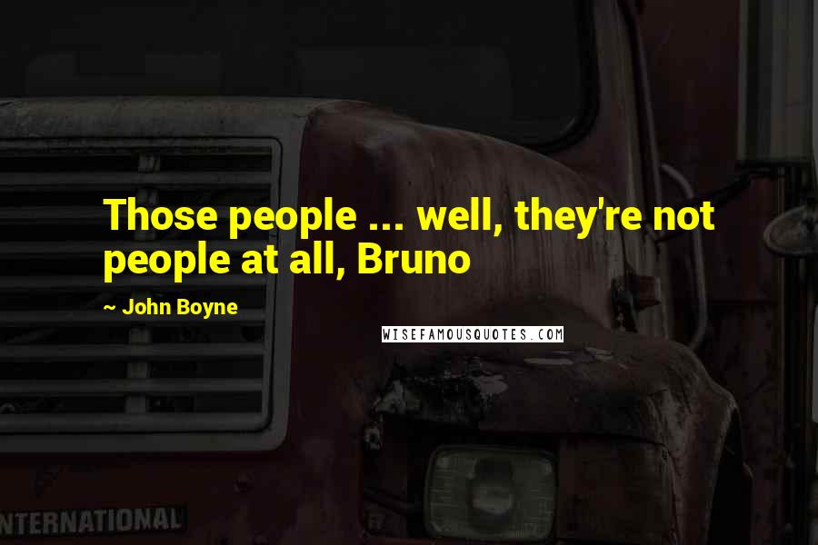 John Boyne Quotes: Those people ... well, they're not people at all, Bruno