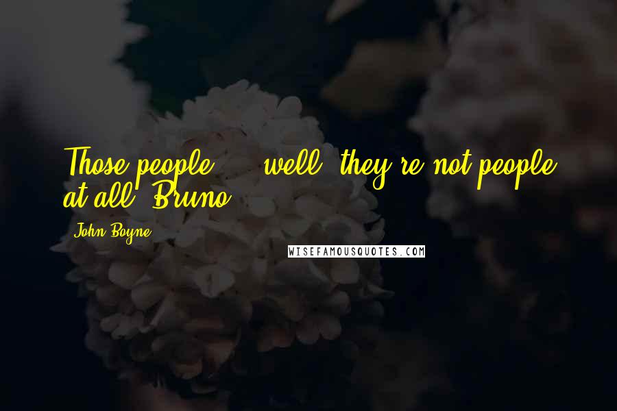 John Boyne Quotes: Those people ... well, they're not people at all, Bruno