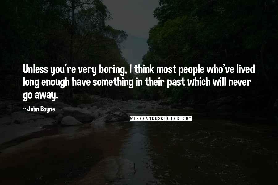 John Boyne Quotes: Unless you're very boring, I think most people who've lived long enough have something in their past which will never go away.