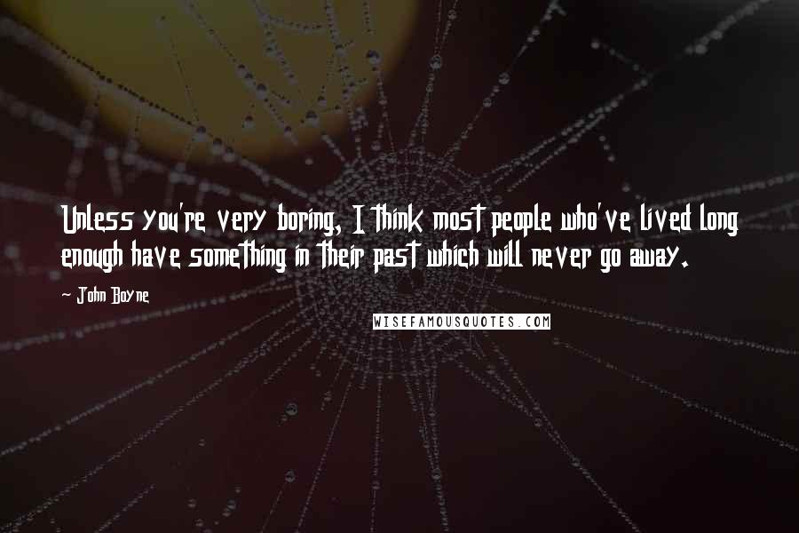 John Boyne Quotes: Unless you're very boring, I think most people who've lived long enough have something in their past which will never go away.