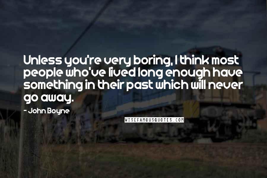 John Boyne Quotes: Unless you're very boring, I think most people who've lived long enough have something in their past which will never go away.