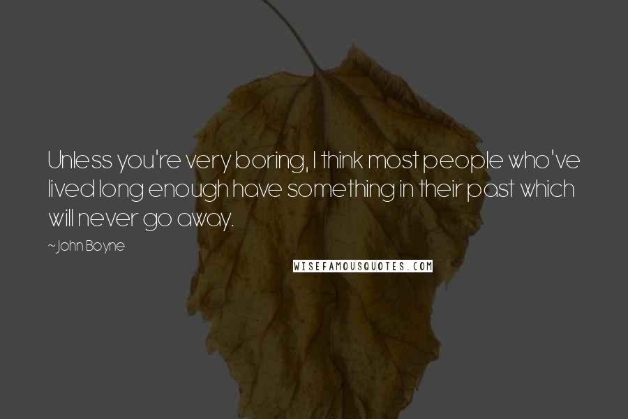 John Boyne Quotes: Unless you're very boring, I think most people who've lived long enough have something in their past which will never go away.