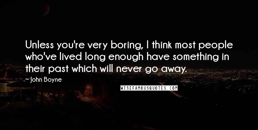 John Boyne Quotes: Unless you're very boring, I think most people who've lived long enough have something in their past which will never go away.