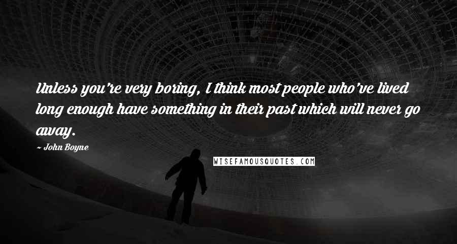 John Boyne Quotes: Unless you're very boring, I think most people who've lived long enough have something in their past which will never go away.