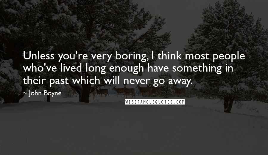 John Boyne Quotes: Unless you're very boring, I think most people who've lived long enough have something in their past which will never go away.