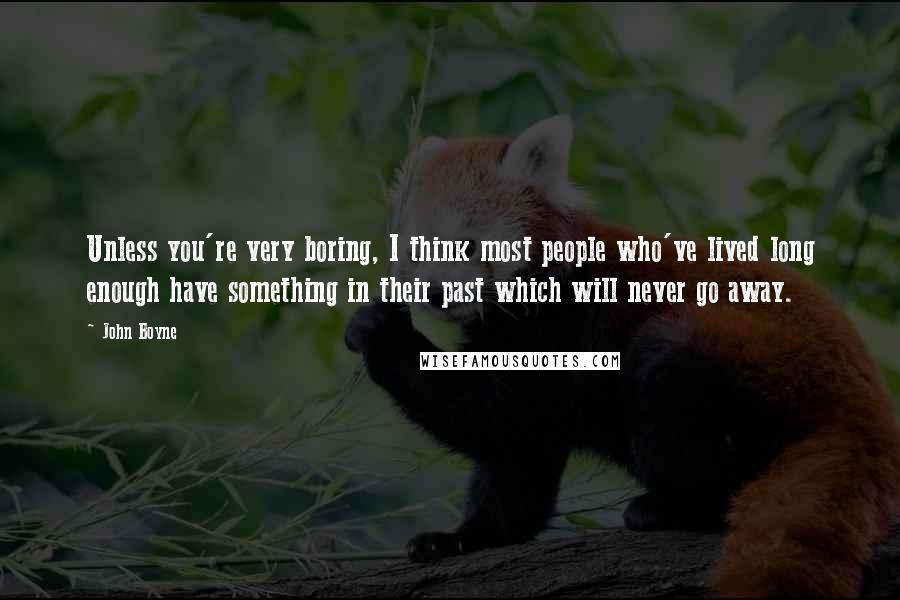 John Boyne Quotes: Unless you're very boring, I think most people who've lived long enough have something in their past which will never go away.