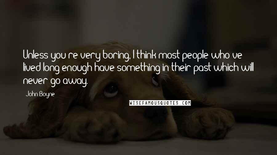 John Boyne Quotes: Unless you're very boring, I think most people who've lived long enough have something in their past which will never go away.