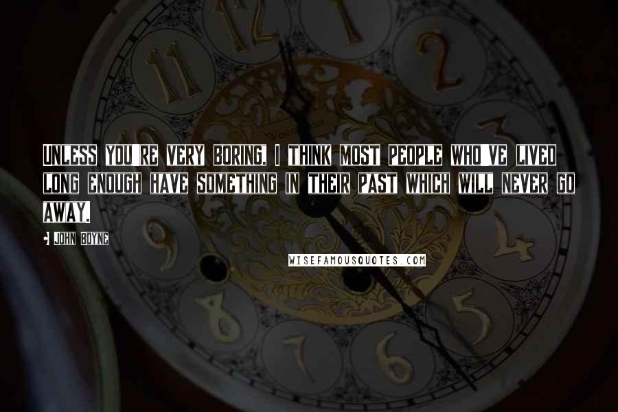 John Boyne Quotes: Unless you're very boring, I think most people who've lived long enough have something in their past which will never go away.