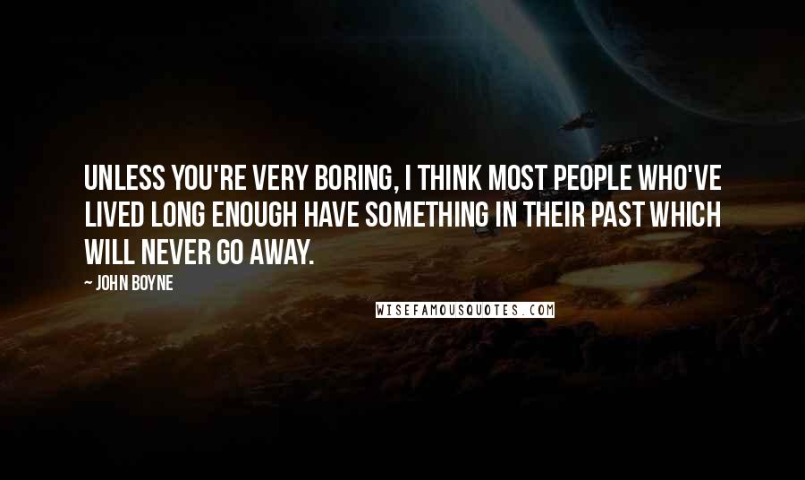 John Boyne Quotes: Unless you're very boring, I think most people who've lived long enough have something in their past which will never go away.