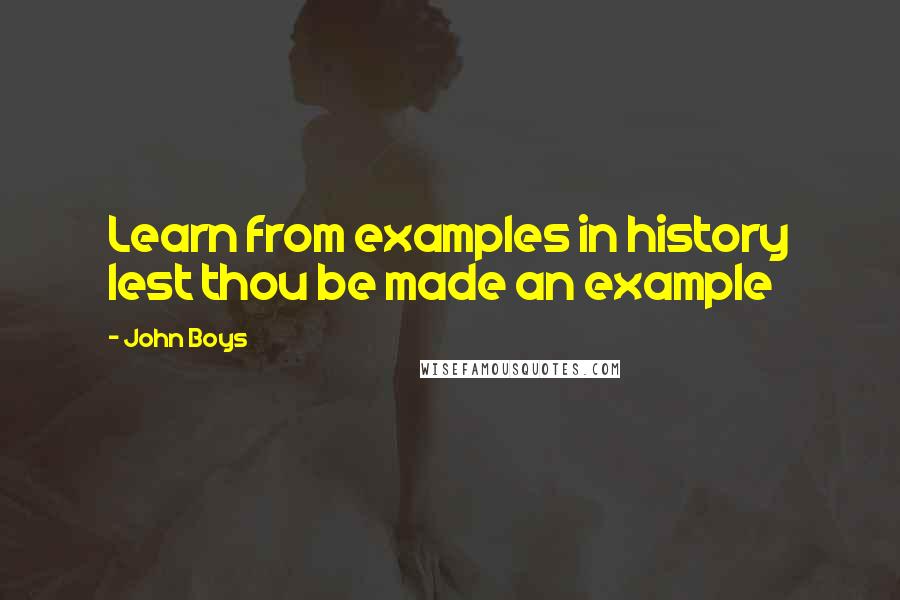 John Boys Quotes: Learn from examples in history lest thou be made an example