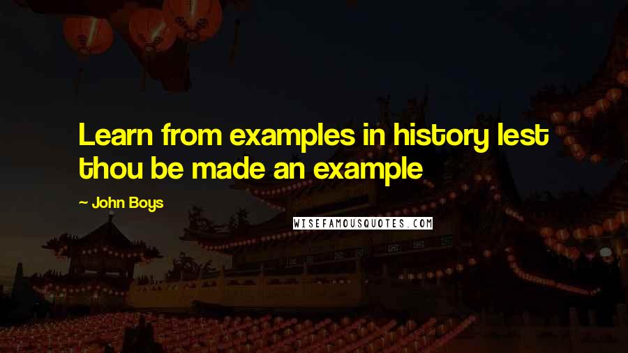 John Boys Quotes: Learn from examples in history lest thou be made an example