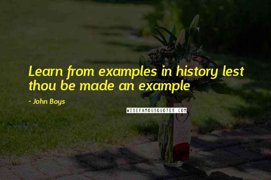 John Boys Quotes: Learn from examples in history lest thou be made an example