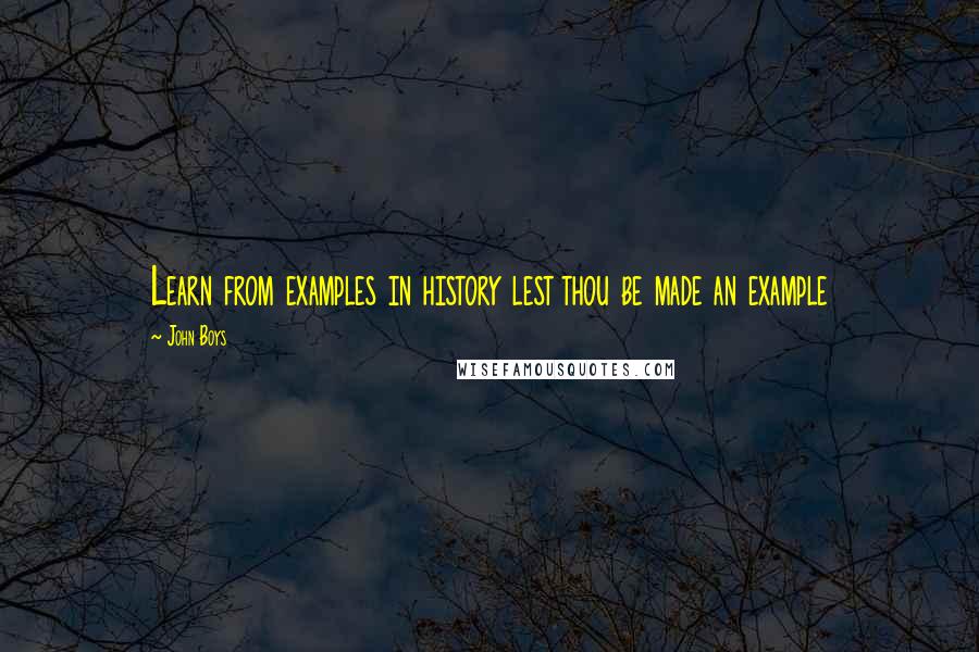 John Boys Quotes: Learn from examples in history lest thou be made an example