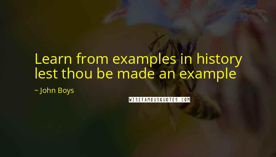 John Boys Quotes: Learn from examples in history lest thou be made an example