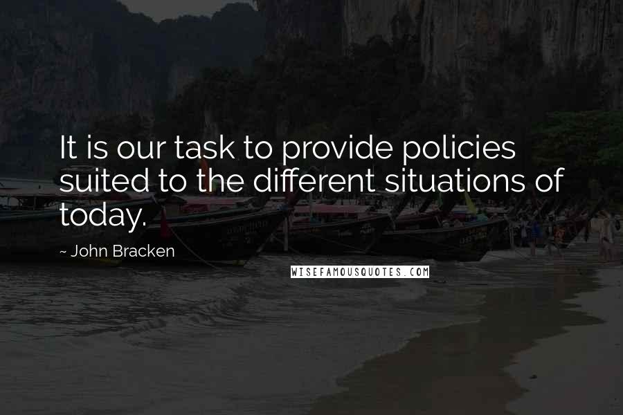 John Bracken Quotes: It is our task to provide policies suited to the different situations of today.