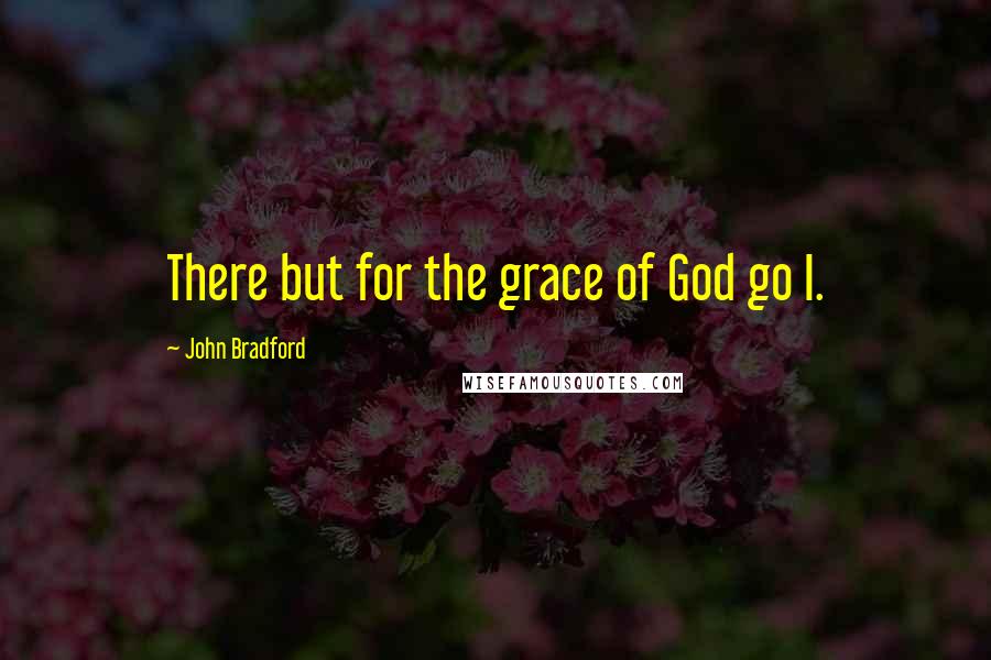 John Bradford Quotes: There but for the grace of God go I.