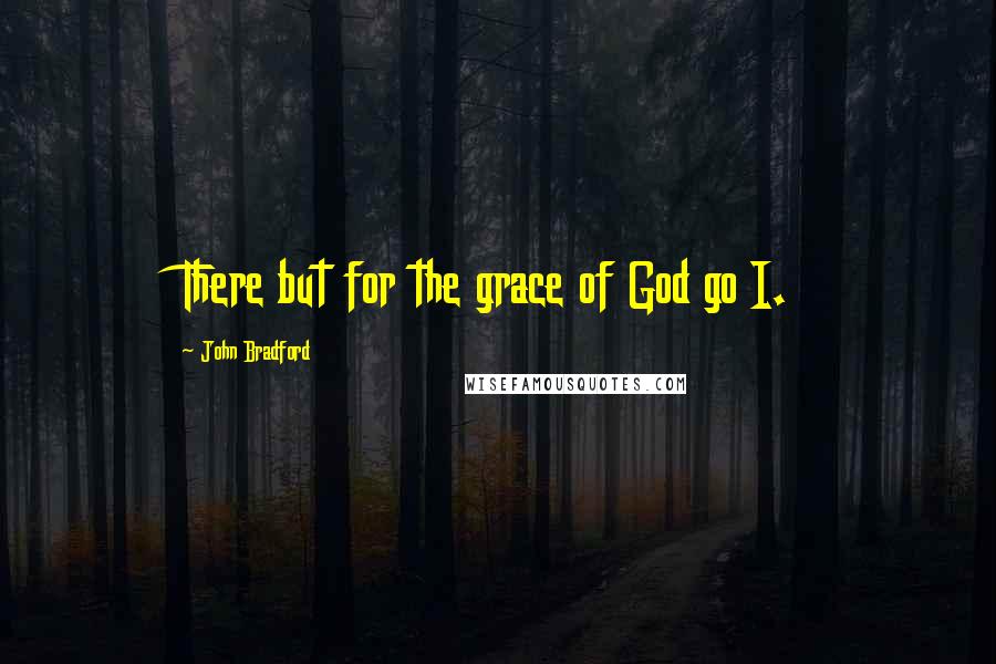 John Bradford Quotes: There but for the grace of God go I.