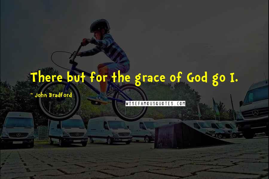 John Bradford Quotes: There but for the grace of God go I.