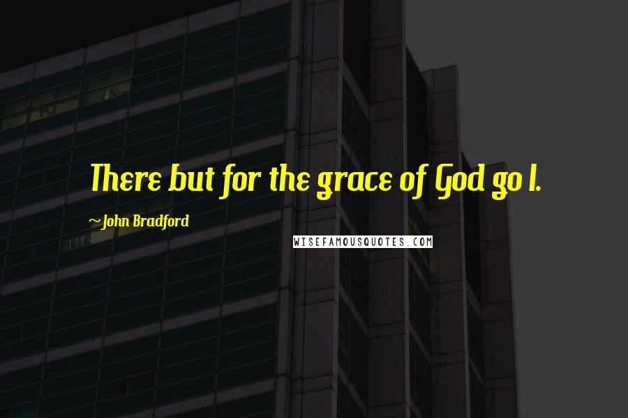 John Bradford Quotes: There but for the grace of God go I.