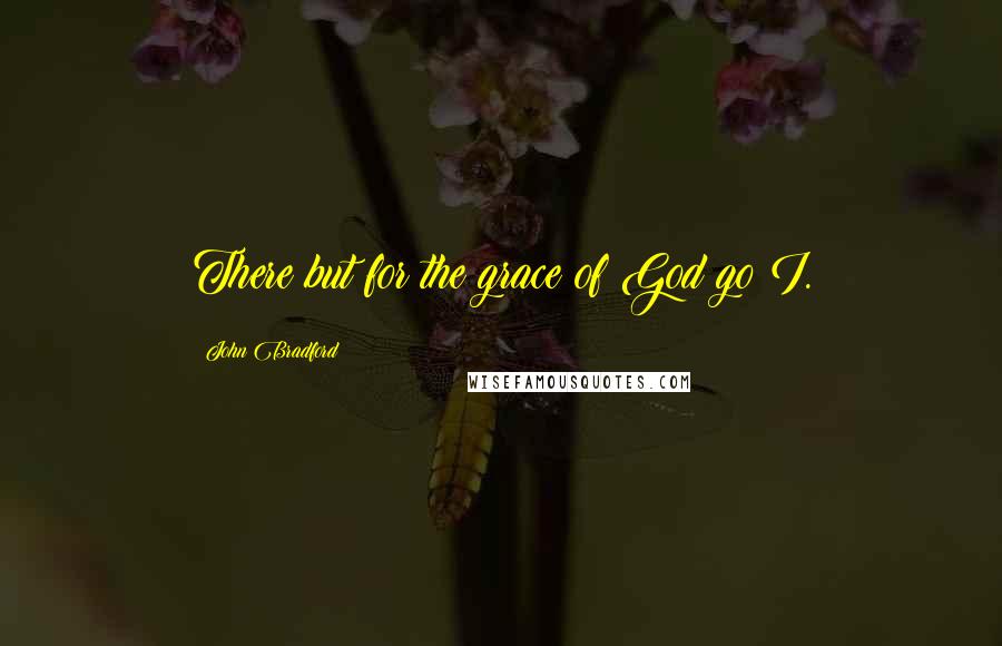 John Bradford Quotes: There but for the grace of God go I.