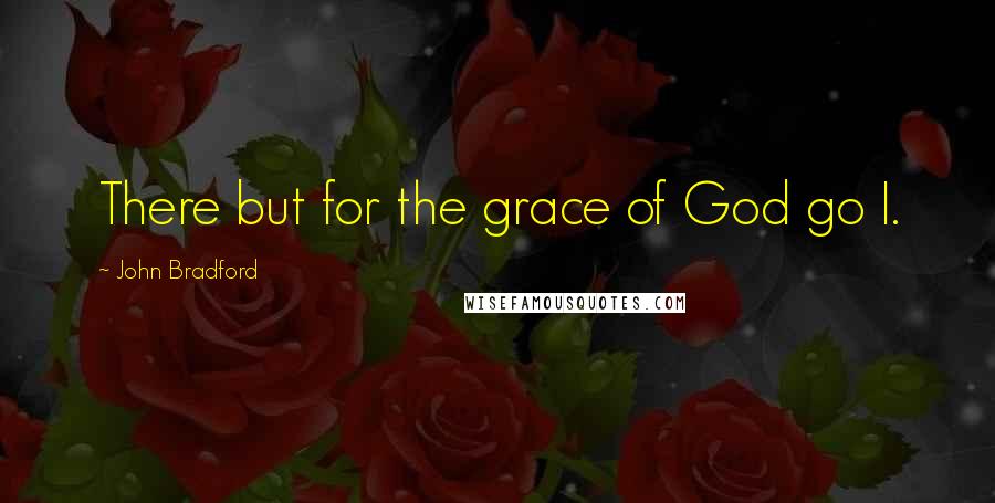 John Bradford Quotes: There but for the grace of God go I.