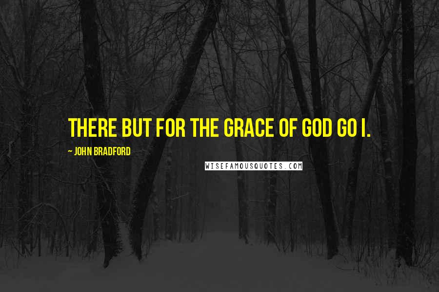 John Bradford Quotes: There but for the grace of God go I.