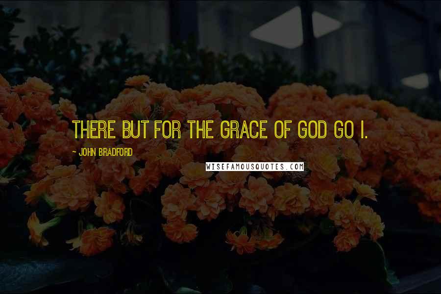 John Bradford Quotes: There but for the grace of God go I.