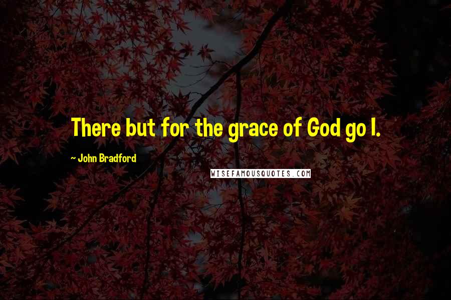 John Bradford Quotes: There but for the grace of God go I.