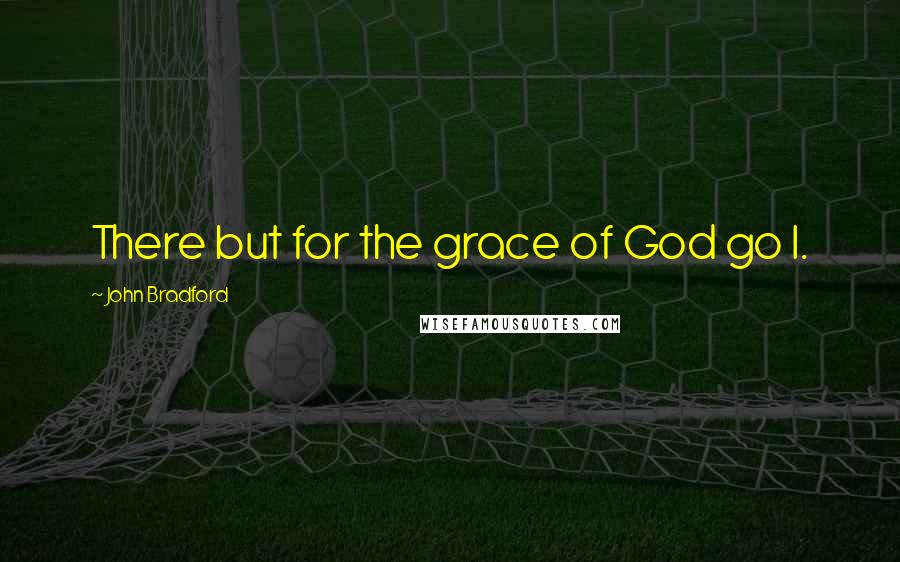 John Bradford Quotes: There but for the grace of God go I.