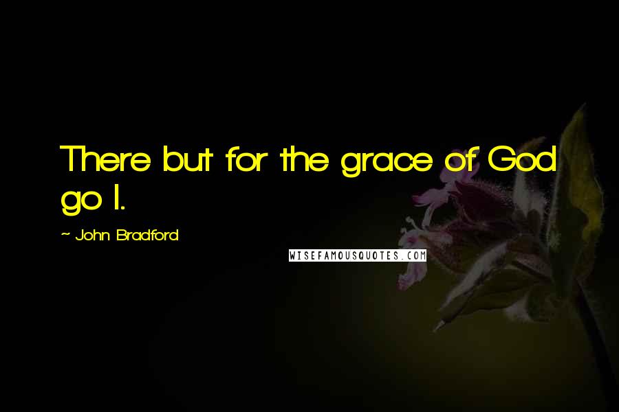 John Bradford Quotes: There but for the grace of God go I.