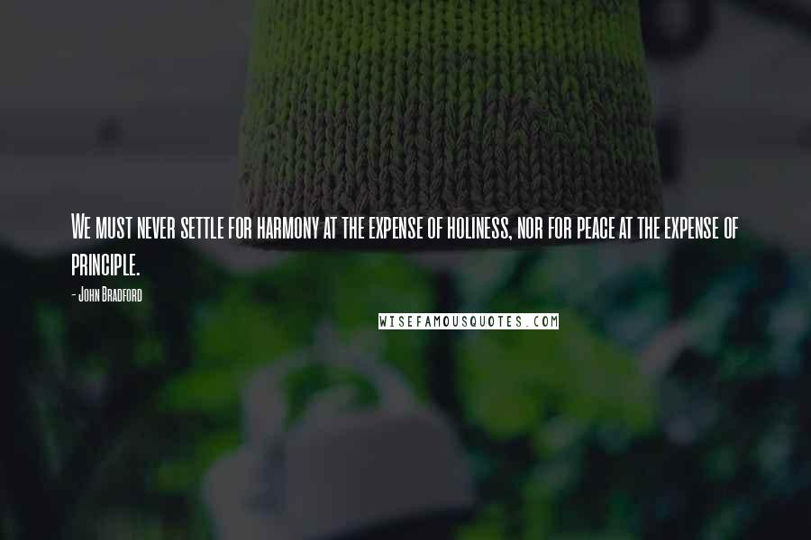 John Bradford Quotes: We must never settle for harmony at the expense of holiness, nor for peace at the expense of principle.