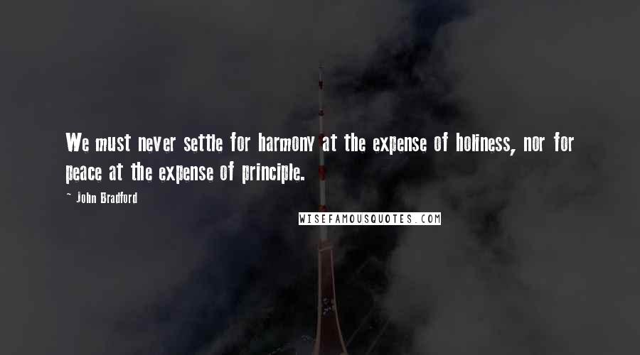 John Bradford Quotes: We must never settle for harmony at the expense of holiness, nor for peace at the expense of principle.