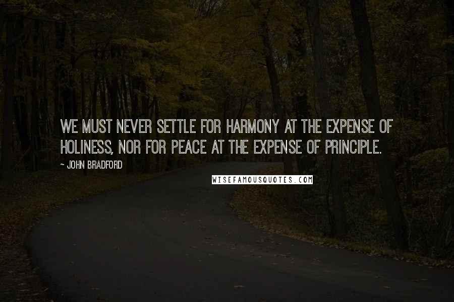 John Bradford Quotes: We must never settle for harmony at the expense of holiness, nor for peace at the expense of principle.