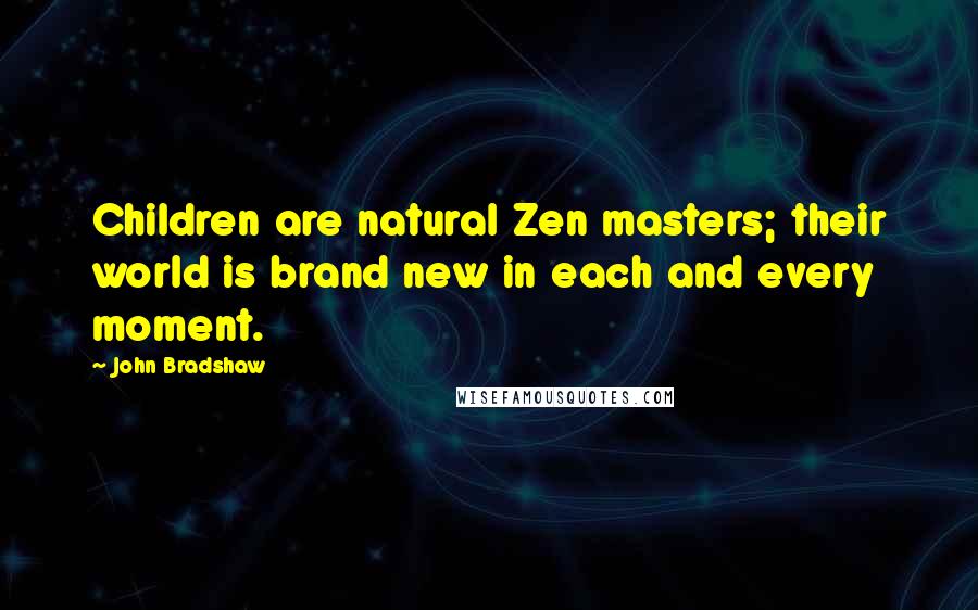 John Bradshaw Quotes: Children are natural Zen masters; their world is brand new in each and every moment.