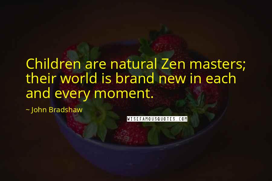 John Bradshaw Quotes: Children are natural Zen masters; their world is brand new in each and every moment.