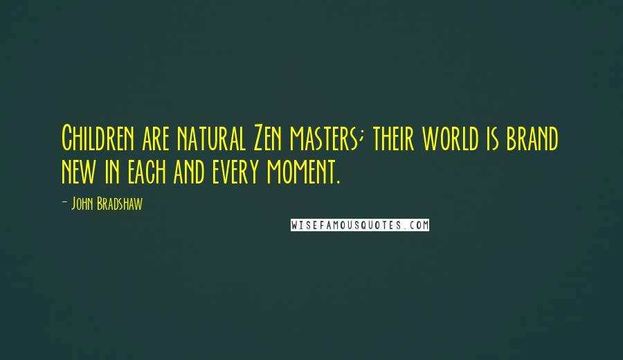 John Bradshaw Quotes: Children are natural Zen masters; their world is brand new in each and every moment.