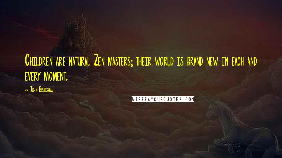 John Bradshaw Quotes: Children are natural Zen masters; their world is brand new in each and every moment.