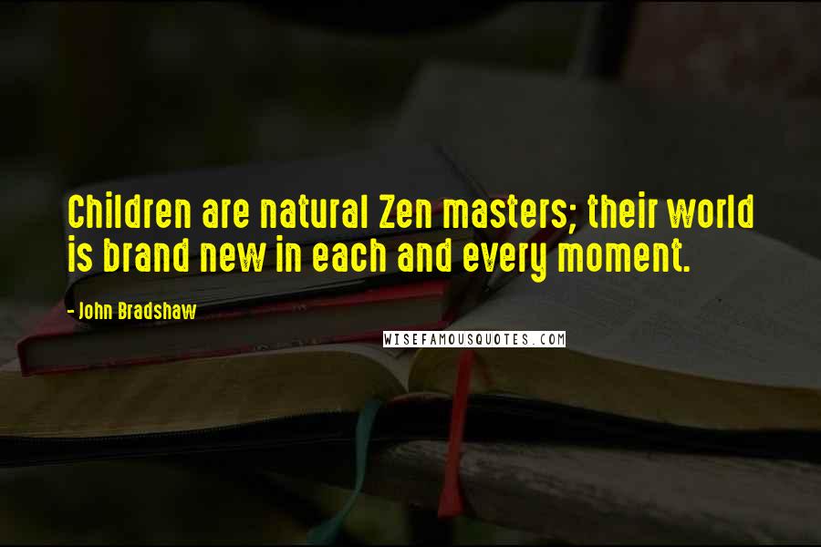 John Bradshaw Quotes: Children are natural Zen masters; their world is brand new in each and every moment.