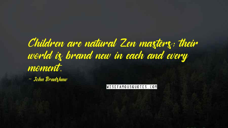 John Bradshaw Quotes: Children are natural Zen masters; their world is brand new in each and every moment.