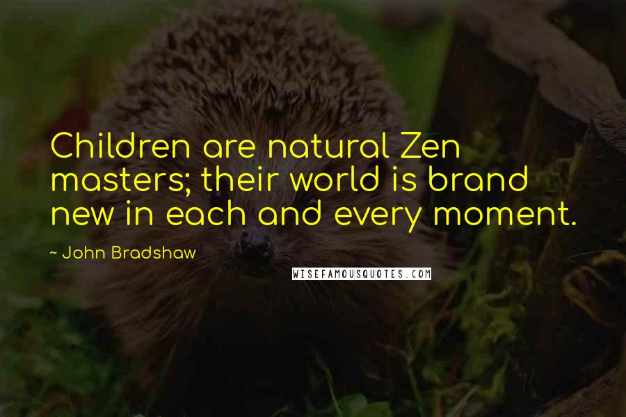 John Bradshaw Quotes: Children are natural Zen masters; their world is brand new in each and every moment.