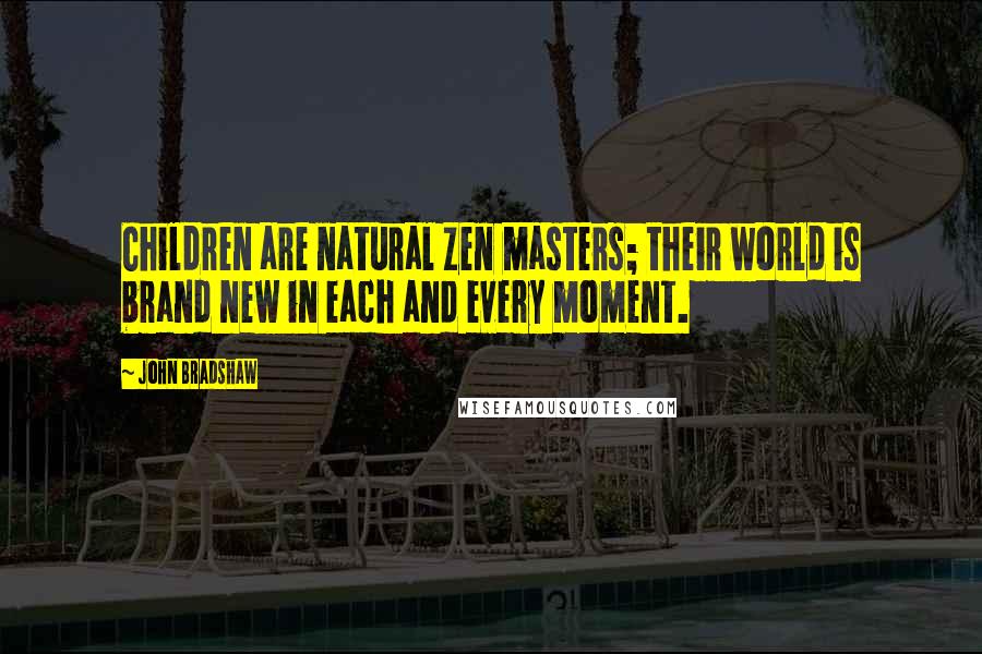 John Bradshaw Quotes: Children are natural Zen masters; their world is brand new in each and every moment.