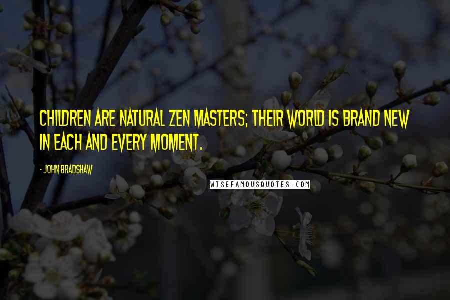 John Bradshaw Quotes: Children are natural Zen masters; their world is brand new in each and every moment.