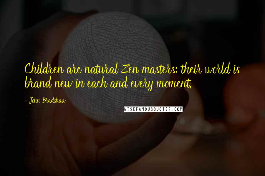 John Bradshaw Quotes: Children are natural Zen masters; their world is brand new in each and every moment.